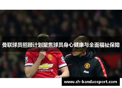曼联球员照顾计划聚焦球员身心健康与全面福祉保障