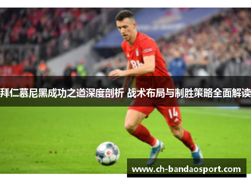 拜仁慕尼黑成功之道深度剖析 战术布局与制胜策略全面解读