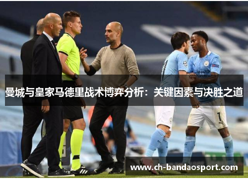 曼城与皇家马德里战术博弈分析：关键因素与决胜之道