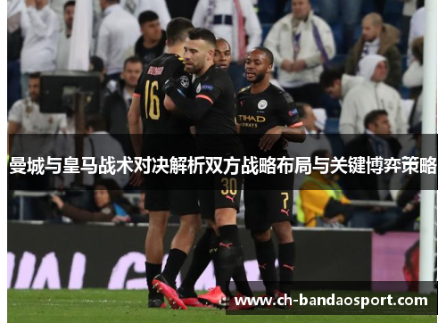 曼城与皇马战术对决解析双方战略布局与关键博弈策略