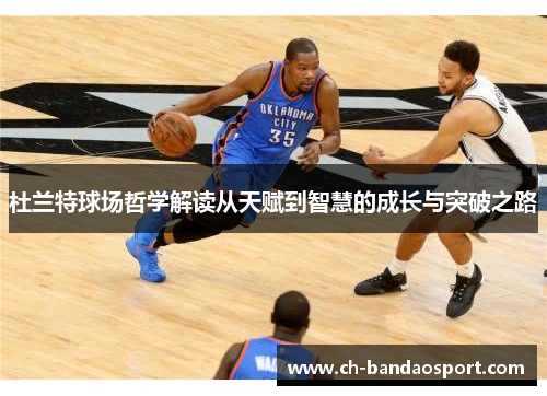 杜兰特球场哲学解读从天赋到智慧的成长与突破之路