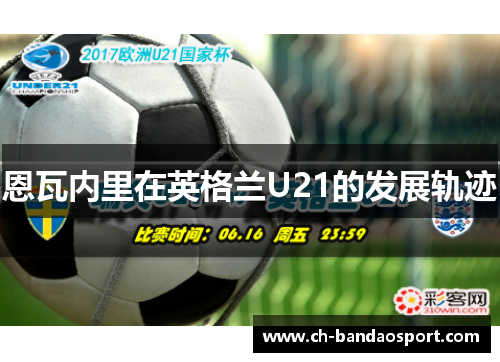 恩瓦内里在英格兰U21的发展轨迹