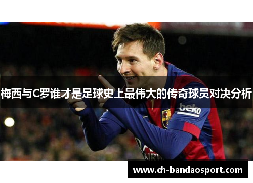 梅西与C罗谁才是足球史上最伟大的传奇球员对决分析