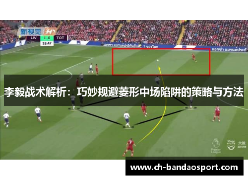 李毅战术解析：巧妙规避菱形中场陷阱的策略与方法