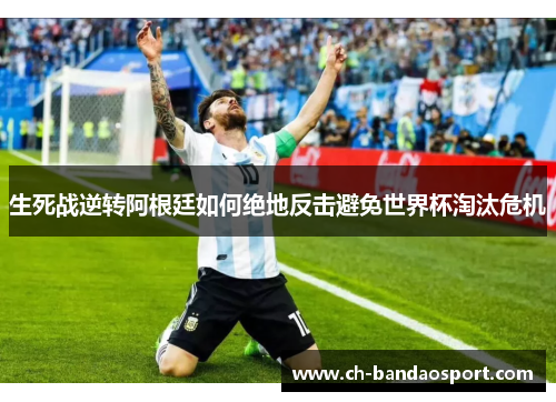 生死战逆转阿根廷如何绝地反击避免世界杯淘汰危机