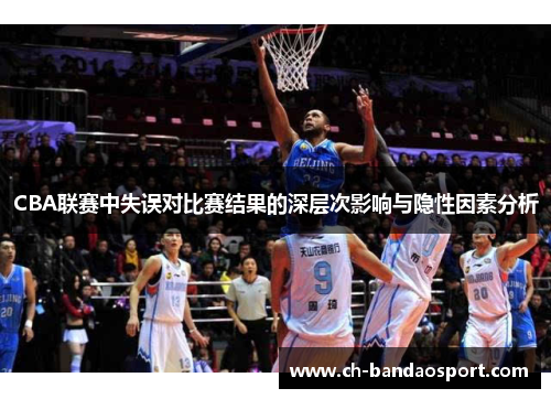 CBA联赛中失误对比赛结果的深层次影响与隐性因素分析