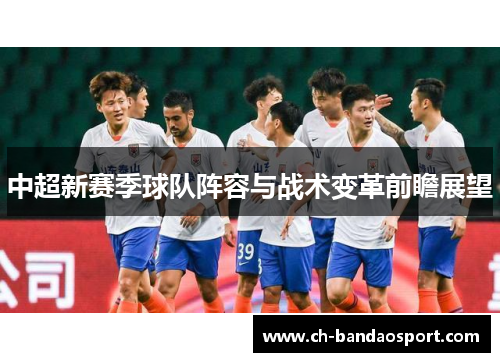 中超新赛季球队阵容与战术变革前瞻展望