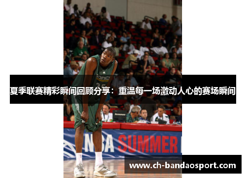 夏季联赛精彩瞬间回顾分享：重温每一场激动人心的赛场瞬间