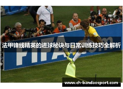法甲锋线精英的进球秘诀与日常训练技巧全解析