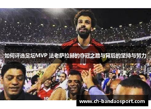 如何评选足坛MVP 法老萨拉赫的夺冠之路与背后的坚持与努力