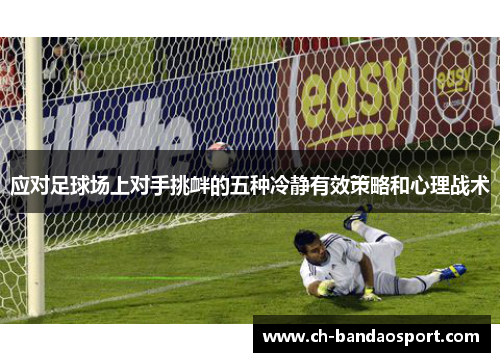 应对足球场上对手挑衅的五种冷静有效策略和心理战术