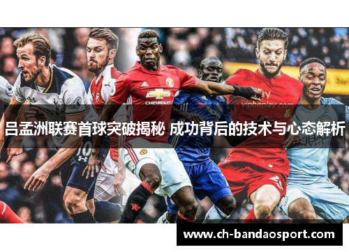 吕孟洲联赛首球突破揭秘 成功背后的技术与心态解析