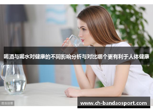 喝酒与喝水对健康的不同影响分析与对比哪个更有利于人体健康