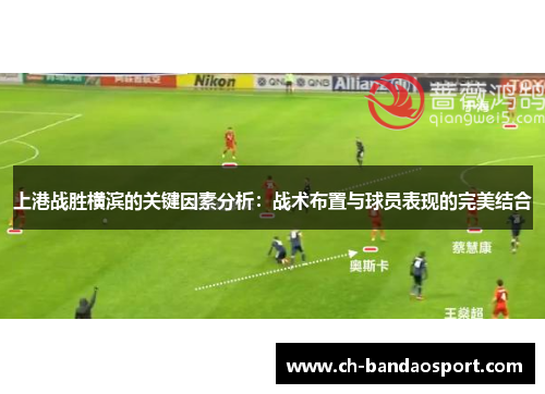 上港战胜横滨的关键因素分析：战术布置与球员表现的完美结合