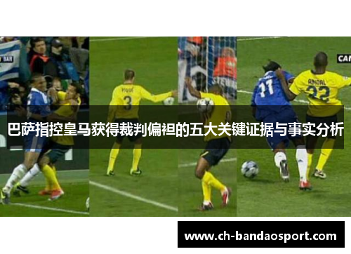 巴萨指控皇马获得裁判偏袒的五大关键证据与事实分析