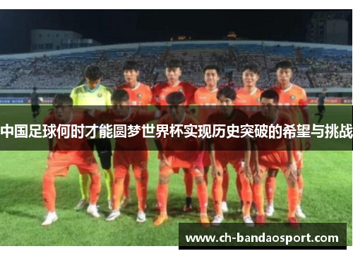 中国足球何时才能圆梦世界杯实现历史突破的希望与挑战