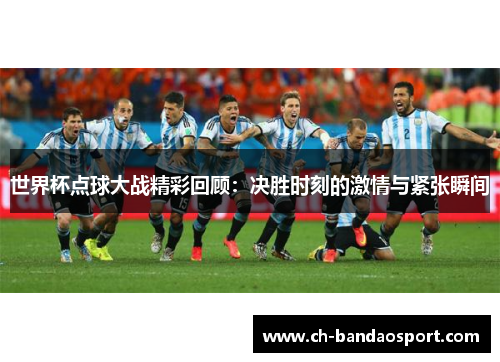 世界杯点球大战精彩回顾：决胜时刻的激情与紧张瞬间