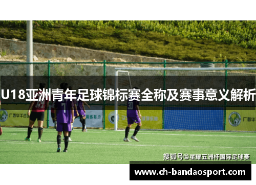 U18亚洲青年足球锦标赛全称及赛事意义解析