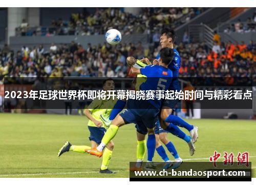 2023年足球世界杯即将开幕揭晓赛事起始时间与精彩看点