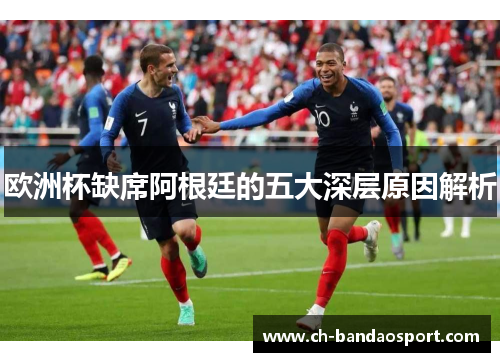 欧洲杯缺席阿根廷的五大深层原因解析