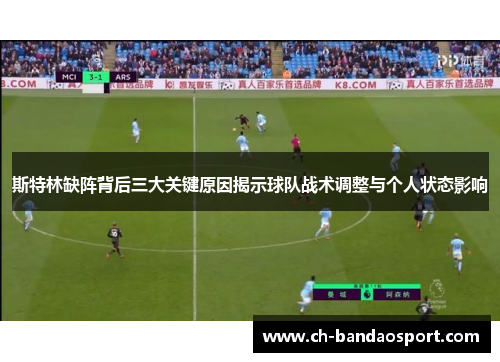 斯特林缺阵背后三大关键原因揭示球队战术调整与个人状态影响