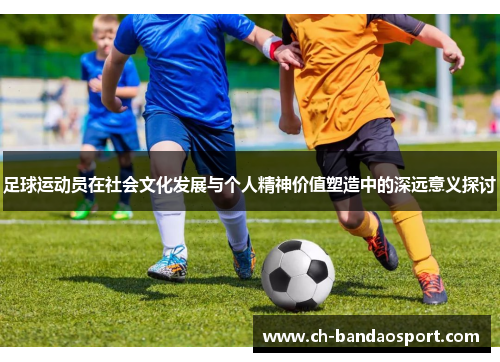 足球运动员在社会文化发展与个人精神价值塑造中的深远意义探讨