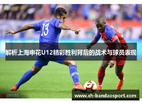 解析上海申花U12精彩胜利背后的战术与球员表现
