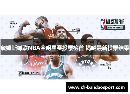 詹姆斯蝉联NBA全明星赛投票榜首 揭晓最新投票结果