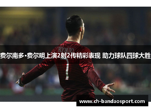 费尔南多·费尔明上演2射2传精彩表现 助力球队四球大胜