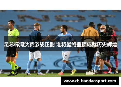 足总杯淘汰赛激战正酣 谁将最终登顶成就历史辉煌