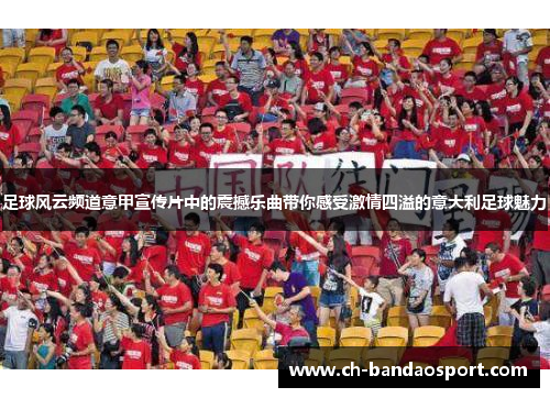 足球风云频道意甲宣传片中的震撼乐曲带你感受激情四溢的意大利足球魅力