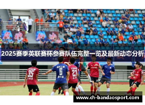 2025赛季英联赛杯参赛队伍完整一览及最新动态分析 2025赛季英联赛杯参赛队伍完整一览及最新动态分析