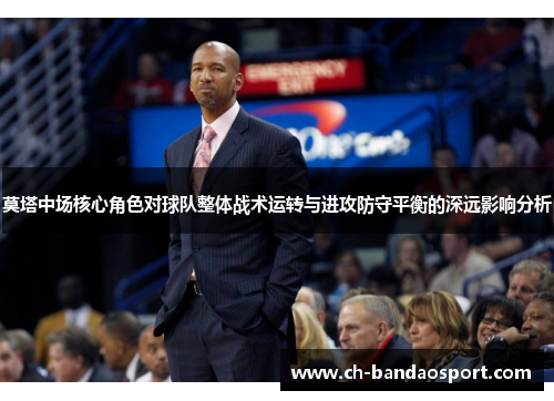 莫塔中场核心角色对球队整体战术运转与进攻防守平衡的深远影响分析 莫塔中场核心角色对球队整体战术运转与进攻防守平衡的深远影响分析