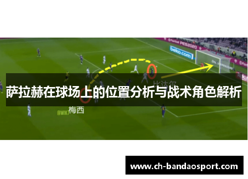 萨拉赫在球场上的位置分析与战术角色解析 萨拉赫在球场上的位置分析与战术角色解析