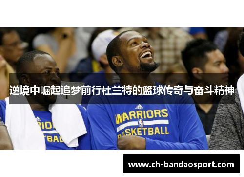 逆境中崛起追梦前行杜兰特的篮球传奇与奋斗精神