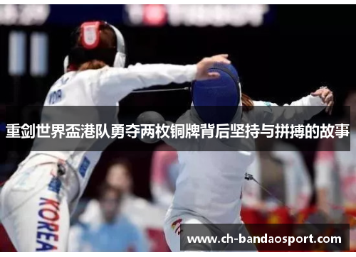 重剑世界盃港队勇夺两枚铜牌背后坚持与拼搏的故事 重剑世界盃港队勇夺两枚铜牌背后坚持与拼搏的故事