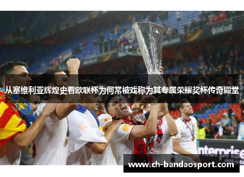 从塞维利亚辉煌史看欧联杯为何常被戏称为其专属荣耀奖杯传奇殿堂 从塞维利亚辉煌史看欧联杯为何常被戏称为其专属荣耀奖杯传奇殿堂