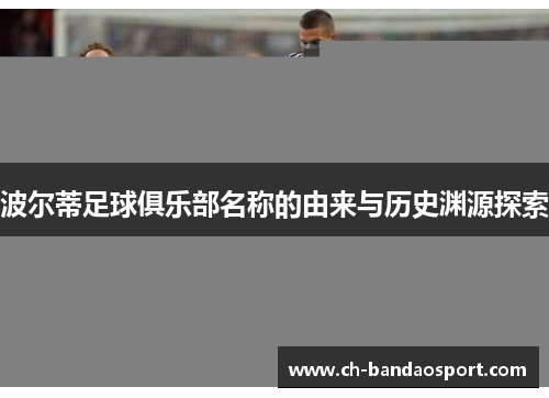 波尔蒂足球俱乐部名称的由来与历史渊源探索 波尔蒂足球俱乐部名称的由来与历史渊源探索