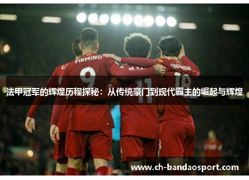 法甲冠军的辉煌历程探秘:从传统豪门到现代霸主的崛起与辉煌 法甲冠军的辉煌历程探秘:从传统豪门到现代霸主的崛起与辉煌