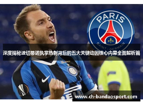 深度揭秘波切蒂诺执掌热刺背后的五大关键动因核心内幕全面解析篇 深度揭秘波切蒂诺执掌热刺背后的五大关键动因核心内幕全面解析篇