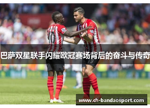 巴萨双星联手闪耀欧冠赛场背后的奋斗与传奇