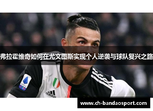 弗拉霍维奇如何在尤文图斯实现个人逆袭与球队复兴之路