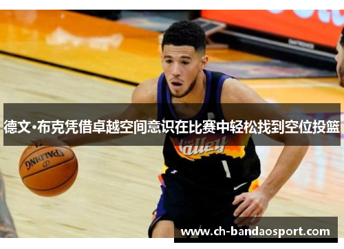 德文·布克凭借卓越空间意识在比赛中轻松找到空位投篮