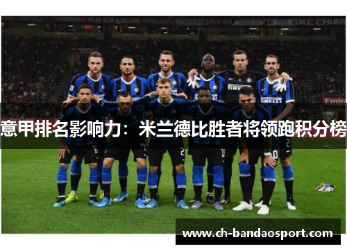 意甲排名影响力:米兰德比胜者将领跑积分榜 意甲排名影响力:米兰德比胜者将领跑积分榜